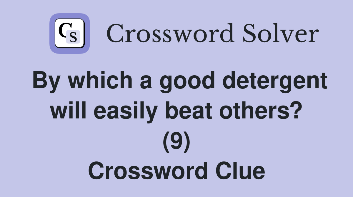 By which a good detergent will easily beat others? (9) Crossword Clue Answers Crossword Solver